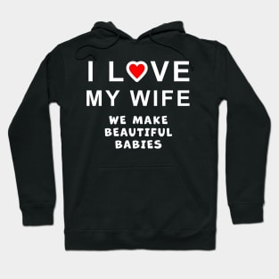 I love my wife, we make beautiful babies, funny graphic t-shirt celebrating married life, love, and having babies. Hoodie